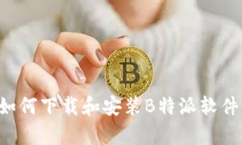 安卓手机如何下载和安装B特派软件：完整指南